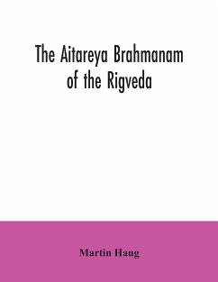 The Aitareya Brahmanam of the Rigveda, containing the earliest speculations of the Brahmans on the meaning of the sacrificial prayers, and on the origin, performance and sense of the rites of the Vedic religion - Haug, Martin