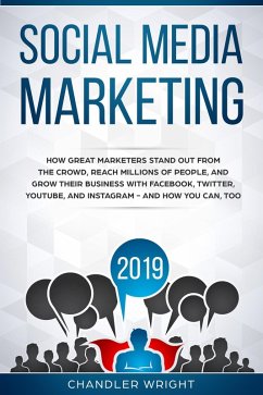 Social Media Marketing 2019: How Great Marketers Stand Out from The Crowd, Reach Millions of People, and Grow Their Business with Facebook, Twitter, YouTube, and Instagram - and How You Can, Too (eBook, ePUB) - Wright, Chandler