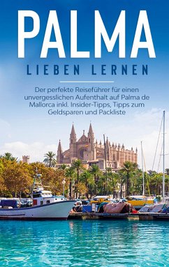 Palma lieben lernen: Der perfekte Reiseführer für einen unvergesslichen Aufenthalt auf Palma de Mallorca inkl. Insider-Tipps, Tipps zum Geldsparen und Packliste - Theile, Bianca