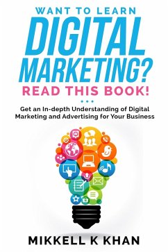 Want To Learn Digital Marketing? Read this Book! Get an Indepth Understanding of Digital Marketing and Advertising for Your Business (eBook, ePUB) - Khan, Mikkell