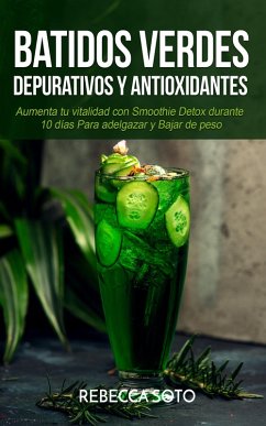 Batidos Verdes Depurativos y Antioxidantes: Aumenta tu Vitalidad con Smoothie Detox Durante 10 Días Para Adelgazar y Bajar de Peso (eBook, ePUB) - Soto, Rebecca