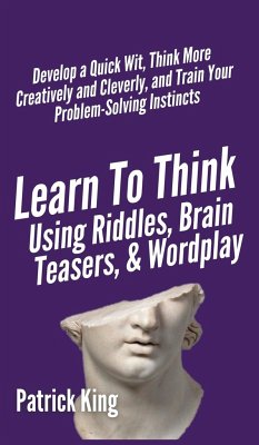 Learn to Think Using Riddles, Brain Teasers, and Wordplay - King, Patrick