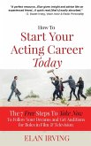 How To Start Your Acting Career Today: The 7 Free Steps To Take Now To Follow Your Dreams & Get Auditions for Roles in Film & Television