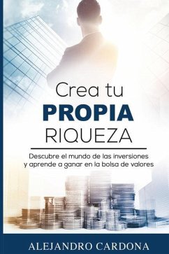 Crea tu Propia Riqueza: Descubre el mundo de las inversiones y aprende a invertir en la bolsa de valores - Cardona, Alejandro