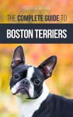 The Complete Guide to Boston Terriers: Preparing For, Housebreaking, Socializing, Feeding, and Loving Your New Boston Terrier Puppy (eBook, ePUB)