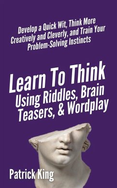 Learn to Think Using Riddles, Brain Teasers, and Wordplay - King, Patrick