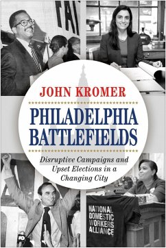 Philadelphia Battlefields: Disruptive Campaigns and Upset Elections in a Changing City - Kromer, John