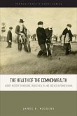 The Health of the Commonwealth: A Brief History of Medicine, Public Health, and Disease in Pennsylvania