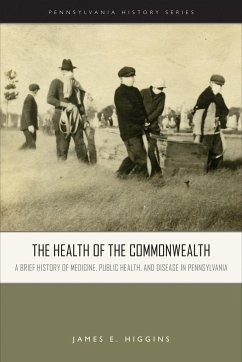 The Health of the Commonwealth: A Brief History of Medicine, Public Health, and Disease in Pennsylvania - Higgins, James E.