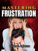 Mastering Frustration: Dealing with Stress, Anger and Toxic Relationship (eBook, ePUB)