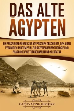 Das Alte Ägypten: Ein fesselnder Führer zur ägyptischen Geschichte, den alten Pyramiden und Tempeln, zur ägyptischen Mythologie und Pharaonen wie Tutanchamun und Kleopatra (eBook, ePUB) - History, Captivating