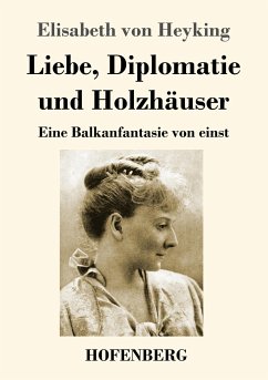 Liebe, Diplomatie und Holzhäuser - Heyking, Elisabeth von