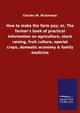 How to make the farm pay; or, The farmer's book of practical information on agriculture, stock raising, fruit culture, special crops, domestic economy & family medicine How to make the farm pay; or, The farmer's book of practical information on agriculture, stock raising, fruit culture, special crops, domestic economy & family medicine