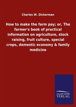 How to make the farm pay; or, The farmer's book of practical information on agriculture, stock raising, fruit culture, special crops, domestic economy & family medicine - Dickerman, Charles W.