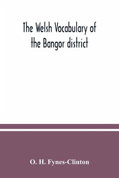 The Welsh vocabulary of the Bangor district - H. Fynes-Clinton, O.