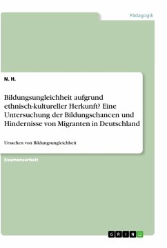 Bildungsungleichheit aufgrund ethnisch-kultureller Herkunft? Eine Untersuchung der Bildungschancen und Hindernisse von Migranten in Deutschland - H., N.
