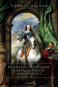 Progresses, Processions, and Royal Entries of King Charles I, 1625-1642 - Keenan, Siobhan