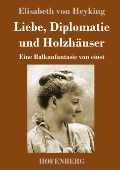 Liebe, Diplomatie und Holzhäuser - Heyking, Elisabeth von