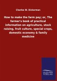 How to make the farm pay; or, The farmer's book of practical information on agriculture, stock raising, fruit culture, special crops, domestic economy & family medicine How to make the farm pay; or, The farmer's book of practical information on agriculture, stock raising, fruit culture, special crops, domestic economy & family medicine