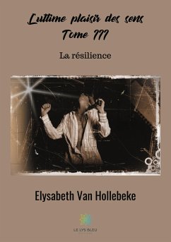 L'ultime plaisir des sens: Tome III La résilience - Hollebeke, Elysabeth van