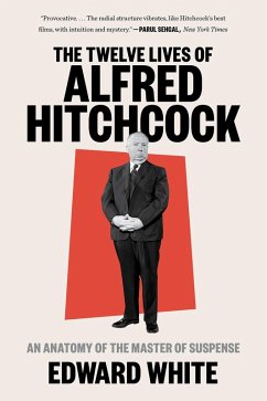 The Twelve Lives of Alfred Hitchcock: An Anatomy of the Master of Suspense (eBook, ePUB) - White, Edward