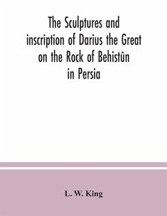 The sculptures and inscription of Darius the Great on the Rock of Behistûn in Persia - W. King, L.