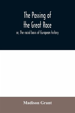 The passing of the great race; or, The racial basis of European history - Grant, Madison