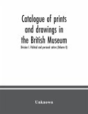 Catalogue of prints and drawings in the British Museum