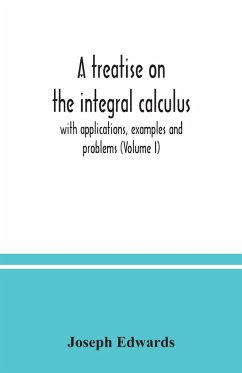 A treatise on the integral calculus; with applications, examples and problems (Volume I) - Edwards, Joseph