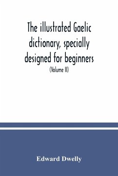 The illustrated Gaelic dictionary, specially designed for beginners and for use in schools, including every Gaelic word in all the other Gaelic dictionaries and printed books, as well as an immense number never in print before (Volume II) - Dwelly, Edward