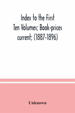 Index to the First Ten Volumes; Book-prices current; (1887-1896) Constituting A Reference list of Subject and, Incidentally, A Key to Anonymous and Pseudnymous Literature - Unknown