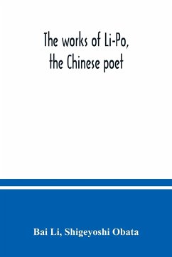 The works of Li-Po, the Chinese poet; done into English verse by Shigeyoshi Obata, with an introduction and biographical and critical matter translated from the Chinese - Li, Bai; Obata, Shigeyoshi