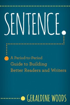 Sentence.: A Period-to-Period Guide to Building Better Readers and Writers (eBook, ePUB) - Woods, Geraldine