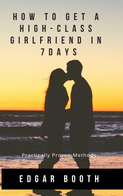 How To Get A High-class Girlfriend in Seven Days. Practically Proven Methods (eBook, ePUB) - BOOTH, EDGAR