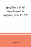 General Index to the First Twenty Volumes of The Geographical journal 1893-1902