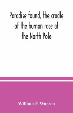 Paradise found, the cradle of the human race at the North Pole - F. Warren, William