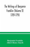 The writings of Benjamin Franklin (Volume X) 1789-1790