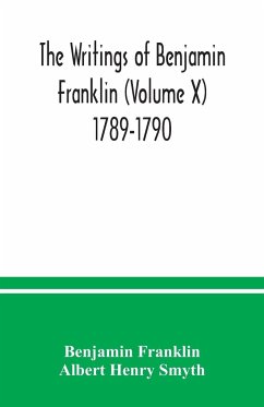 The writings of Benjamin Franklin (Volume X) 1789-1790 - Franklin, Benjamin; Henry Smyth, Albert