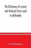 The dictionary of science and technical terms used in philosophy, literature, professions, commerce, arts, and trades