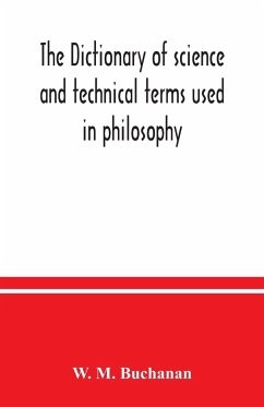 The dictionary of science and technical terms used in philosophy, literature, professions, commerce, arts, and trades - M. Buchanan, W.