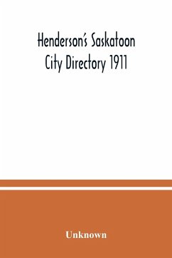 Henderson's Saskatoon city directory 1911; Comprising A Street Directory of the city, An Alphabetically arranged list of business firms and companies, professional men and private citizens and A classified business directory - Unknown