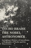 Tycho Brahe - The Nobel Astronomer - Including a History of Astronomy, a Biography of Brahe and his Discoveries (eBook, ePUB)