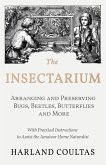 The Insectarium - Collecting, Arranging and Preserving Bugs, Beetles, Butterflies and More - With Practical Instructions to Assist the Amateur Home Naturalist (eBook, ePUB)