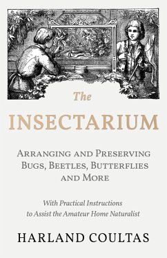 The Insectarium - Collecting, Arranging and Preserving Bugs, Beetles, Butterflies and More - With Practical Instructions to Assist the Amateur Home Naturalist (eBook, ePUB) - Coultas, Harland