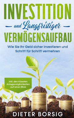 Investition und langfristiger Vermögensaufbau: Wie Sie Ihr Geld sicher investieren und Schritt für Schritt vermehren - inkl. den 4 besten Anlagemöglichkeiten auf einen Blick (eBook, ePUB)