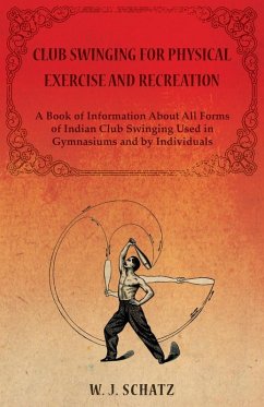 Cover Club Swinging for Physical Exercise and Recreation - A Book of Information About All Forms of Indian Club Swinging Used in Gymnasiums and by Individuals (eBook, ePUB)
