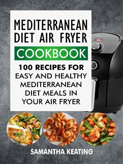 Mediterranean Diet Air Fryer Cookbook: 100 Recipes For Easy And Healthy Mediterranean Diet Meals In Your Air Fryer (eBook, ePUB) - Keating, Samantha