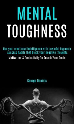 Mental Toughness: Use Your Emotional Intelligence With Powerful Hypnosis Success Habits That Block Your Negative Thoughts (Motivation & Productivity to Smash Your Goals) (eBook, ePUB) - Daniels, George