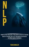 Nlp: Powerful Neurolinguistic Programming Guide to Success (Guide to Learning the Art of Persuasion, Nlp Secrets and Mind Control Techniques) (eBook, ePUB)