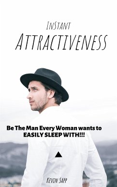 Instant Attractiveness!!! Be the Man Every Woman Wants to EASILY SLEEP WITH!!! (eBook, ePUB) - Sapp, Kevin